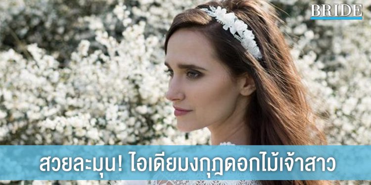 10 ไอเดีย มงกุฎดอกไม้เจ้าสาว สวยหวานละมุน