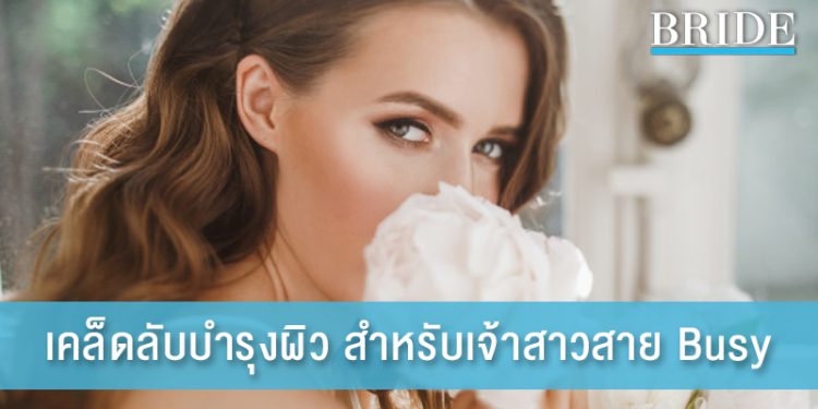 ไม่มีเวลาก็ไม่ใช่ปัญหา! เคล็ดลับดูแลผิว สำหรับเจ้าสาวสายบีซี่