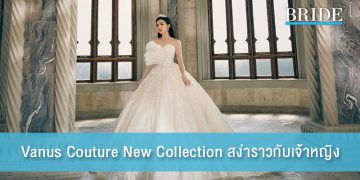 งดงามเลอค่าราวกับเจ้าหญิงในเทพนิยายกับคอลเล็คชั่นใหม่จาก Vanus Couture