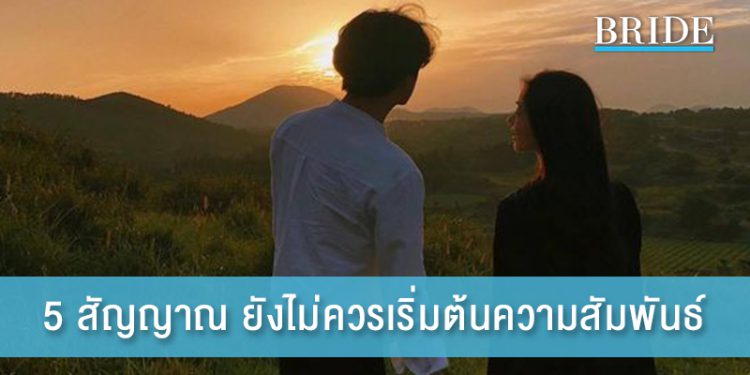 5 สัญญาณ ยังไม่ควรเริ่มต้นความสัมพันธ์ ไม่งั้นอาจไม่เวิร์ค!