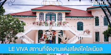 รังสรรค์งานแต่งในฝัน ที่ LE VIVA สถานที่แต่งงานสไตล์โคโลเนียล บรรยากาศคลาสสิค