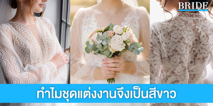 เปิดที่มาและความหมาย ทำไมชุดเจ้าสาวจึงเป็นสีขาว