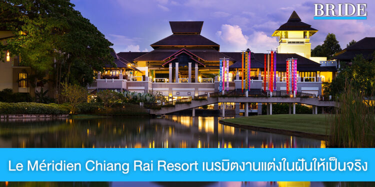 Le Méridien Chiang Rai Resort เนรมิตงานแต่งสุดอบอุ่น ท่ามกลางอ้อมกอดของขุนเขาแห่งล้านนา