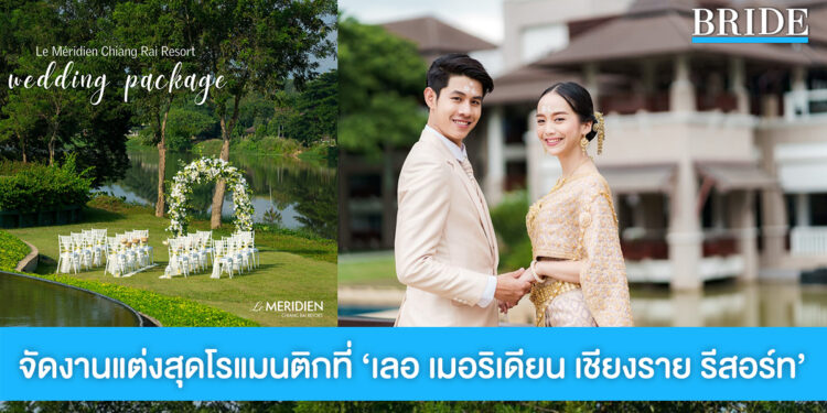 สถานที่จัดงานสุดโรแมนติก ‘เลอ เมอริเดียน เชียงราย รีสอร์ท’ พร้อมแพ็กเกจดีๆ ที่คู่บ่าวสาวไม่ควรพลาด