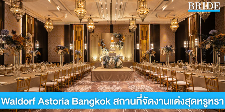 Waldorf Astoria Bangkok สถานที่จัดงานแต่งสุดหรูหราจากเครือ Hilton