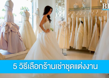 5 วิธี เลือกร้านเช่าชุดแต่งงานให้ได้ชุดสวยตรงใจ ไม่มีปัญหาเซอร์ไพรส์ทีหลัง