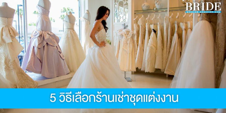 5 วิธี เลือกร้านเช่าชุดแต่งงานให้ได้ชุดสวยตรงใจ ไม่มีปัญหาเซอร์ไพรส์ทีหลัง