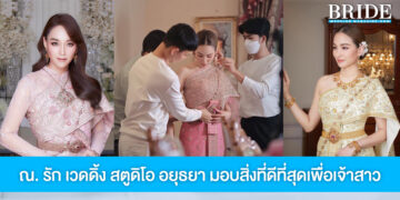 ณ. รัก เวดดิ้ง สตูดิโอ อยุธยา มอบสิ่งที่ดีที่สุดเพื่อเจ้าสาวคนสำคัญ