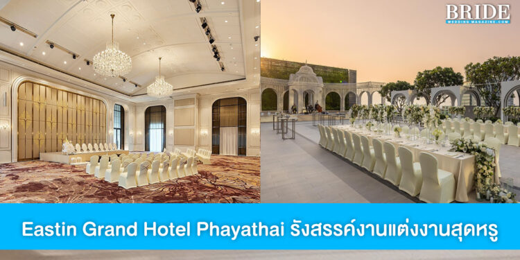 Eastin Grand Hotel Phayathai รังสรรค์งานแต่งสุดลักชูรี่ สวยดังภาพฝัน