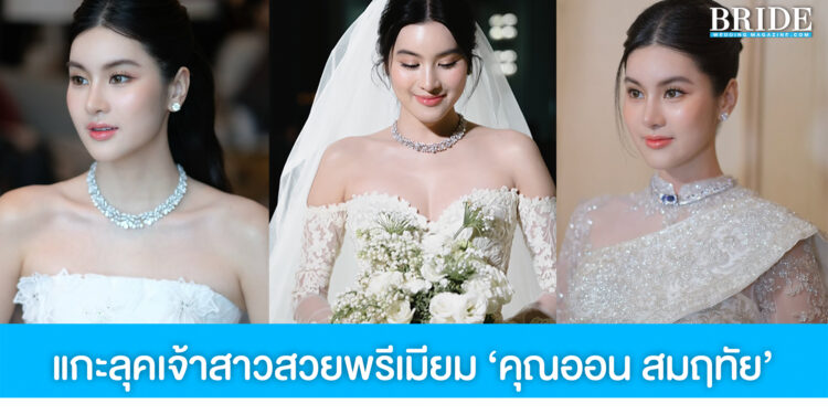 แกะลุคเจ้าสาวสวยพรีเมียม ‘คุณออน สมฤทัย’ หน้าเป๊ะ ผมปัง สะกดทุกสายตา